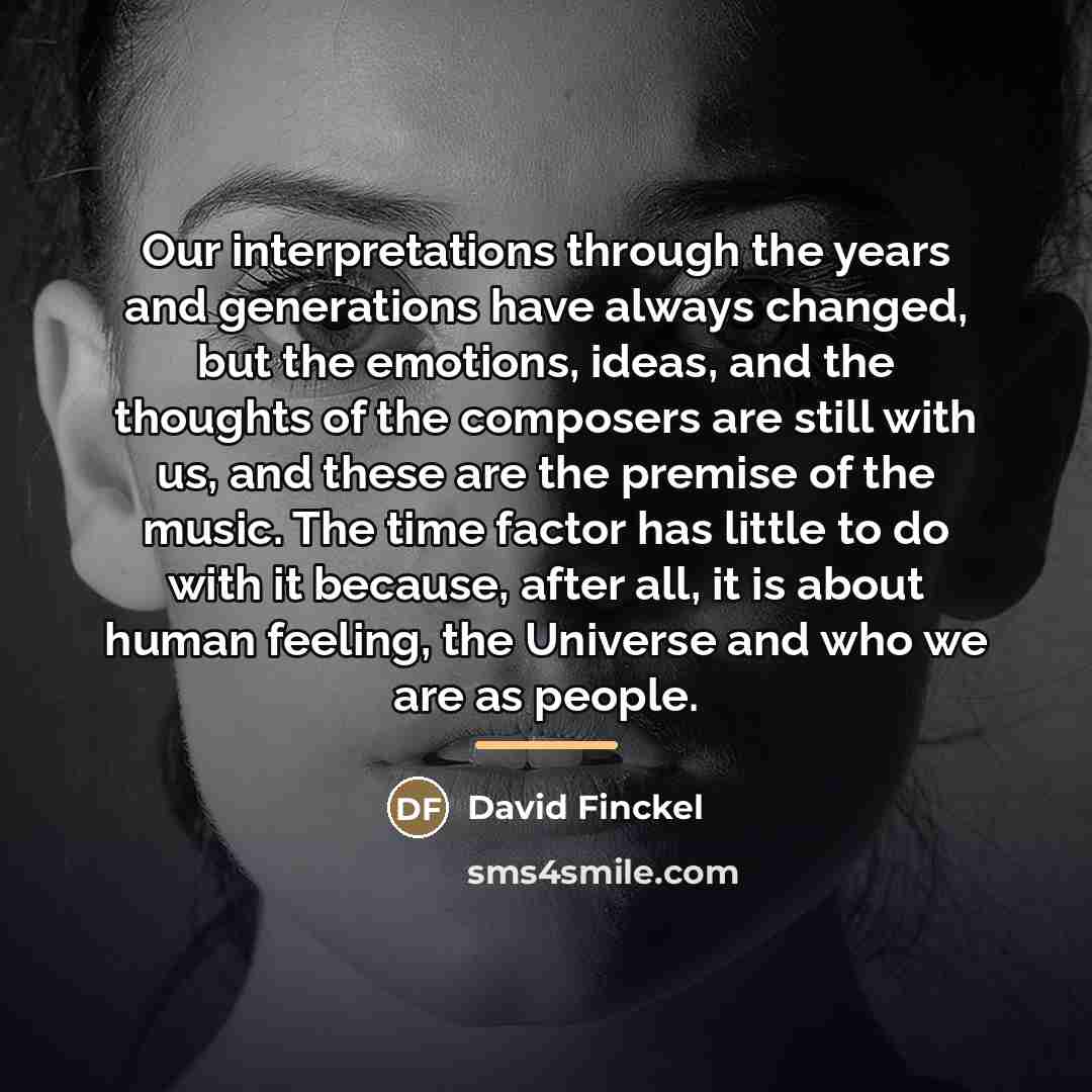“Our interpretations through the years and generations have always changed,…” quote by David Finckel