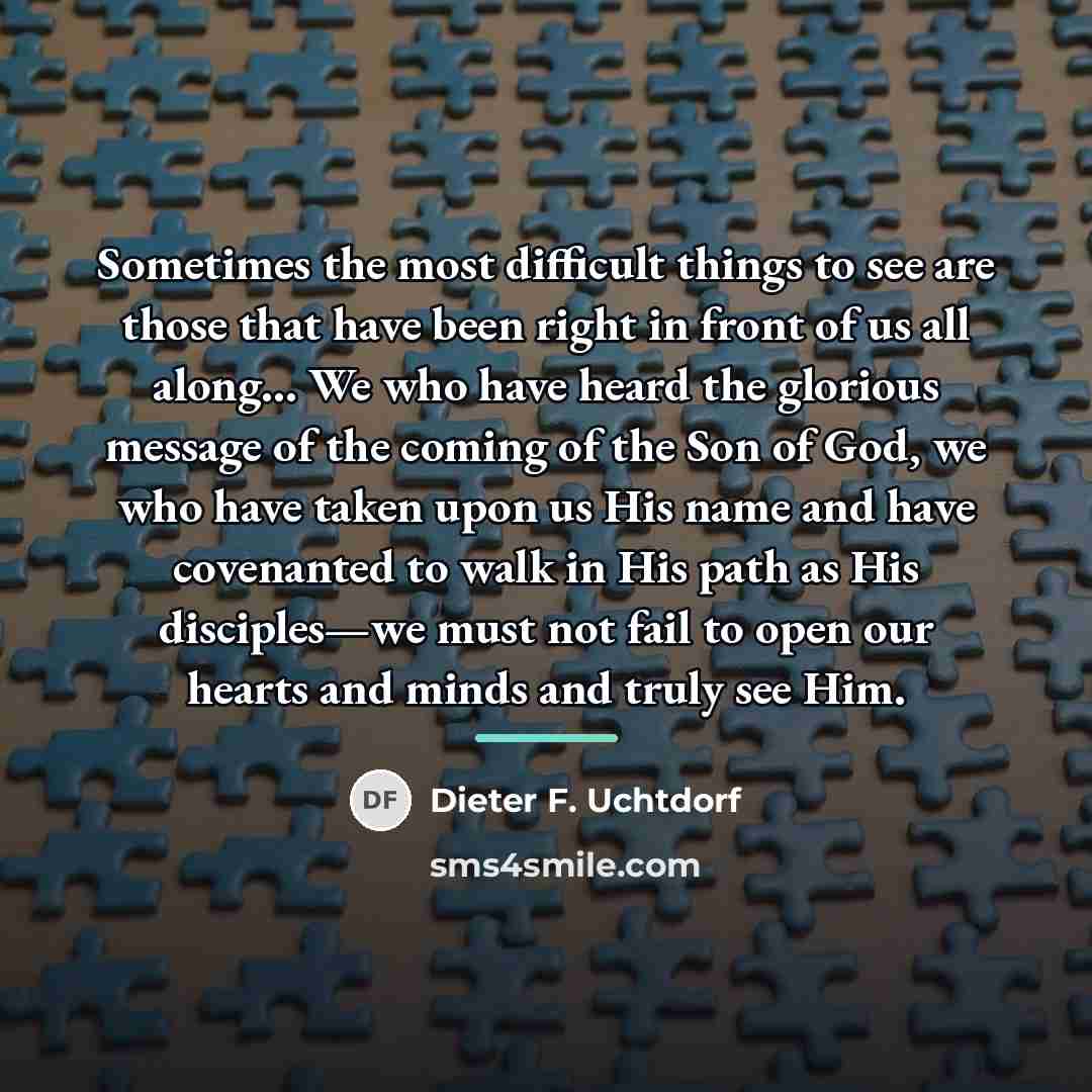 “Sometimes the most difficult things to see are those that…” quote by Dieter F. Uchtdorf
