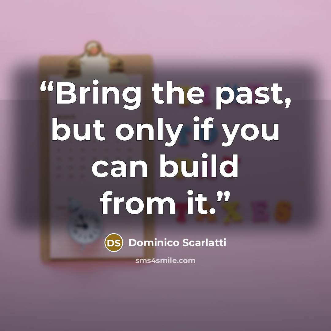 “Bring the past, but only if you can build from it.” quote by Dominico Scarlatti