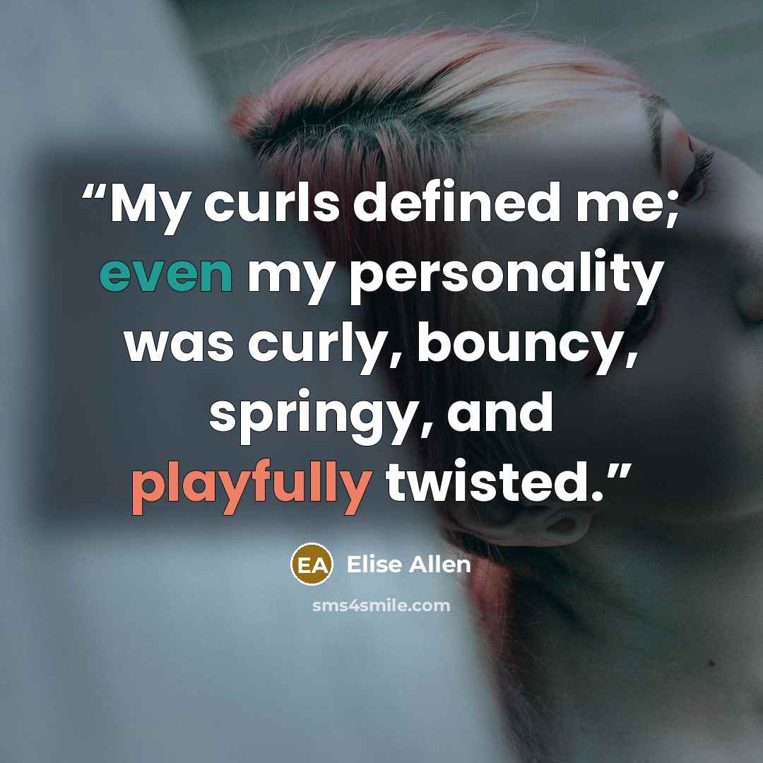 “My curls defined me; even my personality was curly, bouncy, springy, and playfully twisted.” quote by Elise Allen