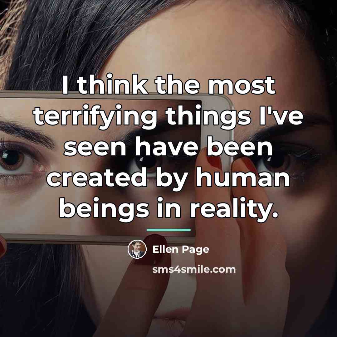 “I think the most terrifying things I've seen have been…” quote by Ellen Page