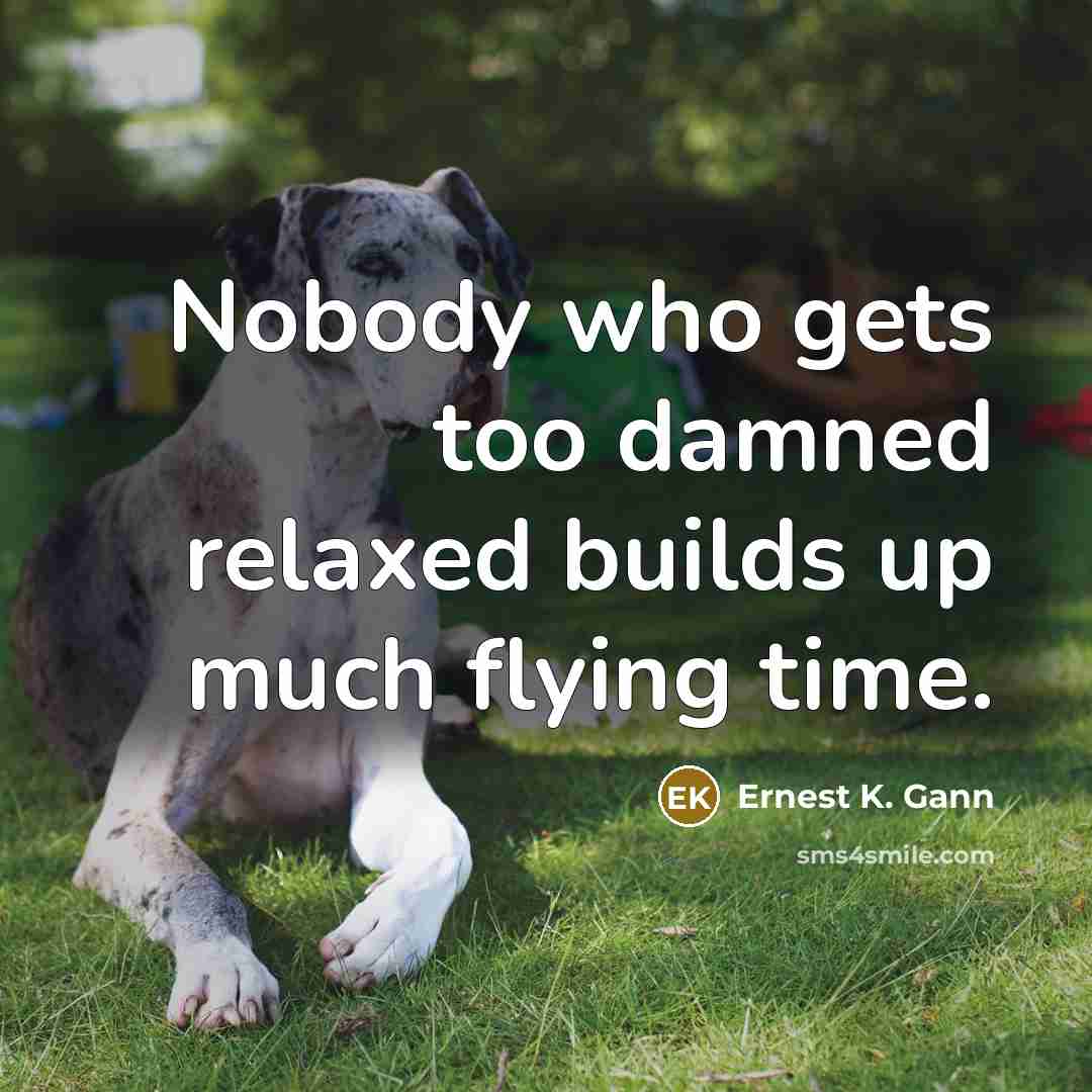 “Nobody who gets too damned relaxed builds up much flying…” quote by Ernest K. Gann