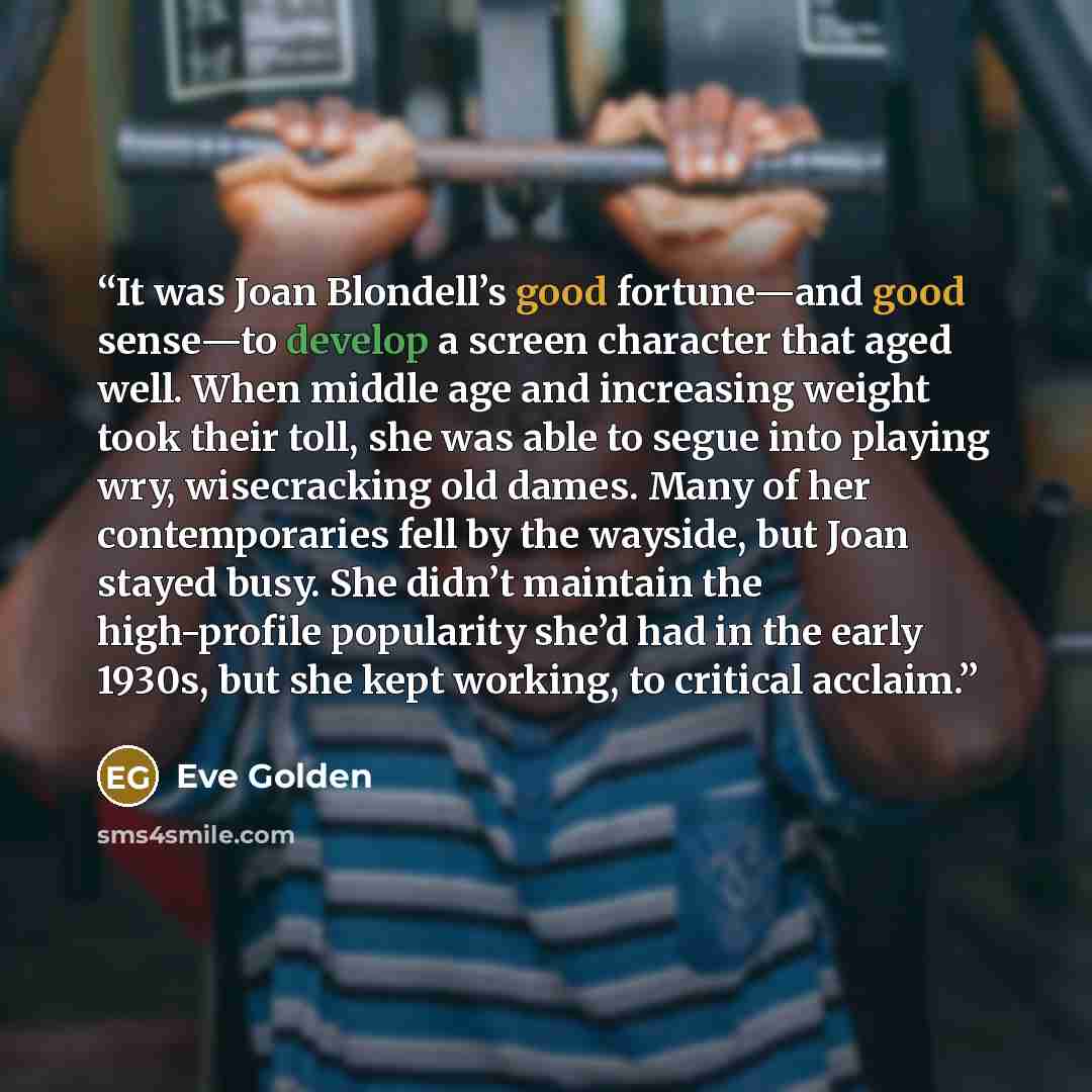 “It was Joan Blondell’s good fortune—and good sense—to develop a screen character that aged well. When middle age and increasing weight took their toll, she was able to segue into playing wry, wisecracking old dames. Many of her contemporaries fell by the wayside, but Joan stayed busy. She didn’t…” quote by Eve Golden