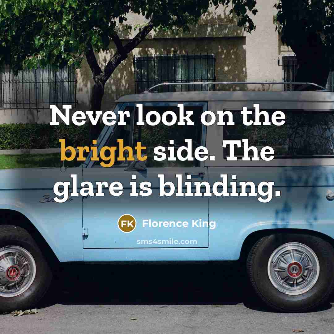 “Never look on the bright side. The glare is blinding.” quote by Florence King