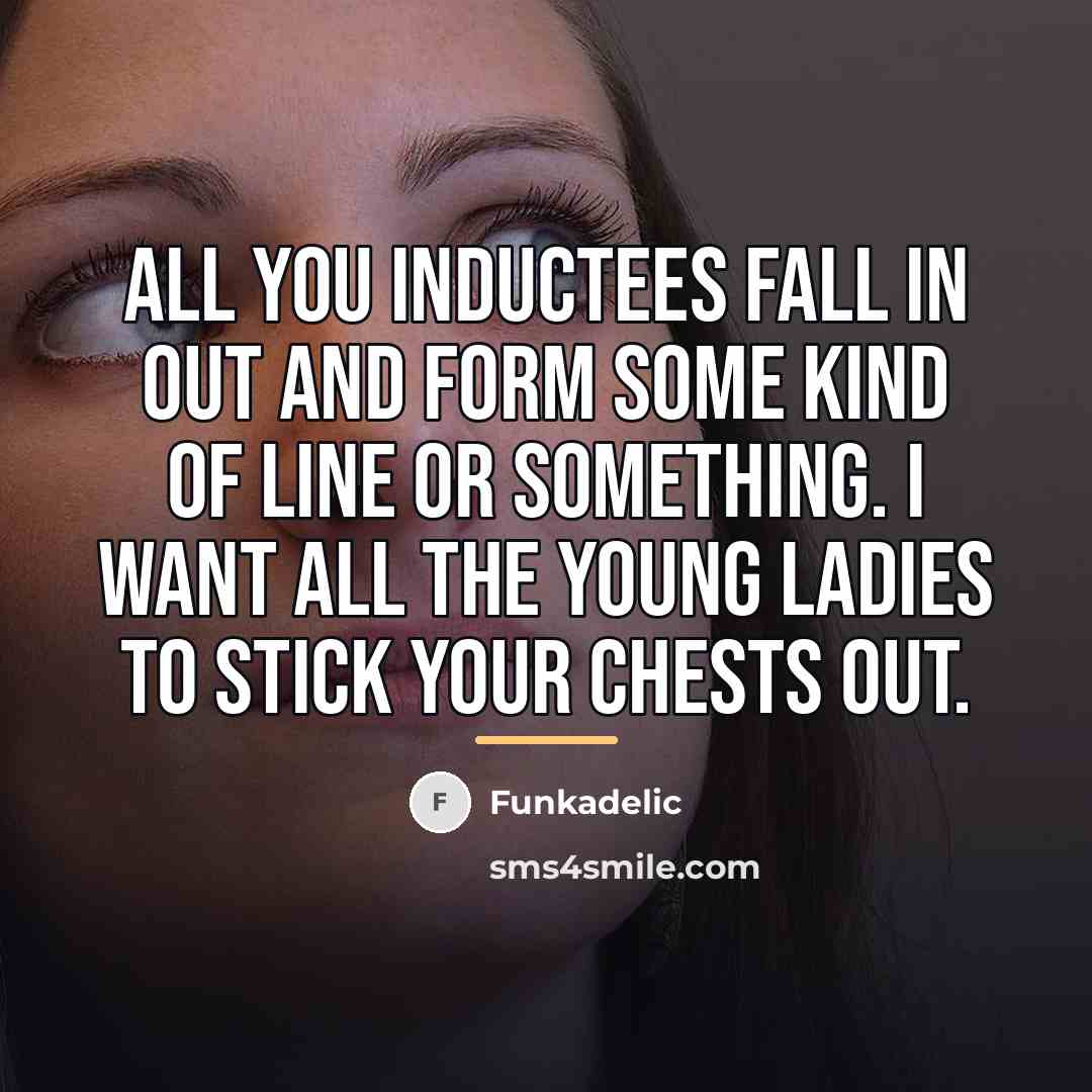 “All you inductees fall in out and form some kind…” quote by Funkadelic