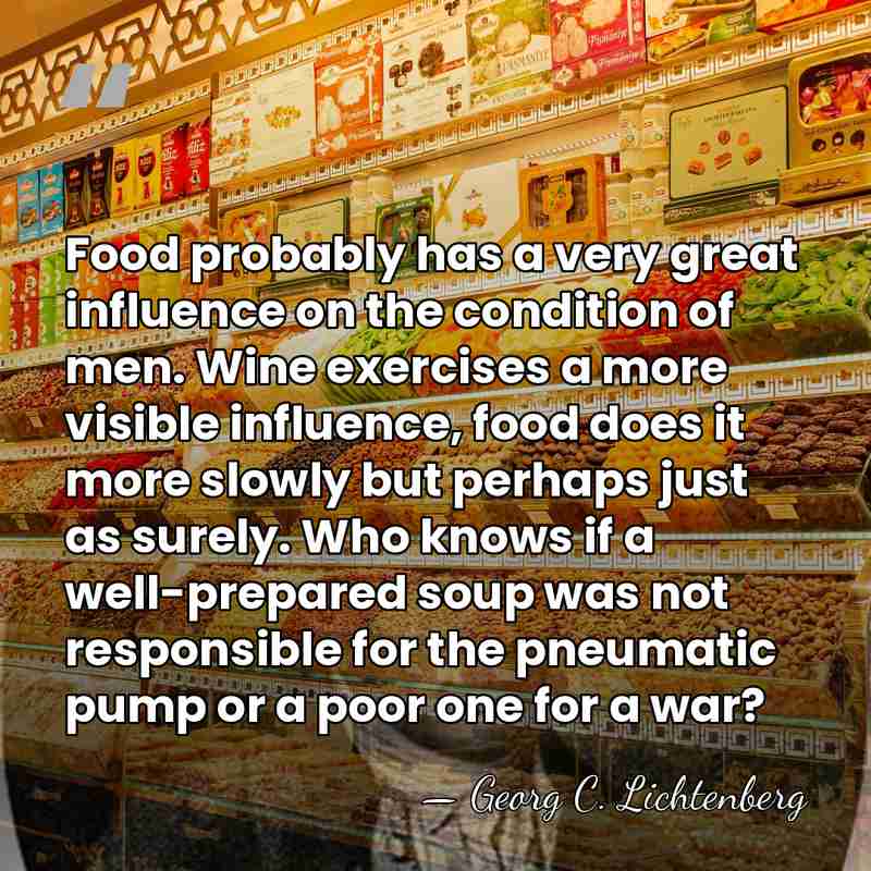 Food probably has a very great influence on the condition of men.&hellip; - Georg C. Lichtenberg
