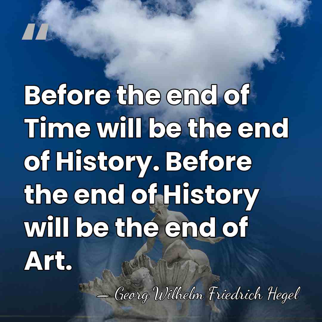 Before the end of Time will be the end of History. Before&hellip; - Georg Wilhelm Friedrich Hegel