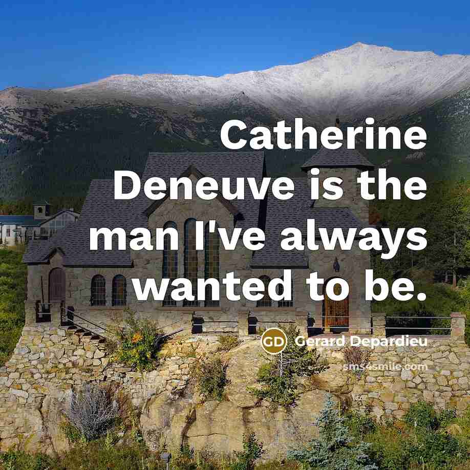 “Catherine Deneuve is the man I've always wanted to be.” quote by Gerard Depardieu