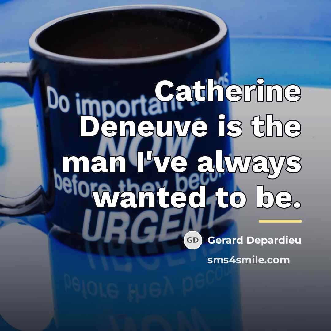 “Catherine Deneuve is the man I've always wanted to be.…” quote by Gerard Depardieu