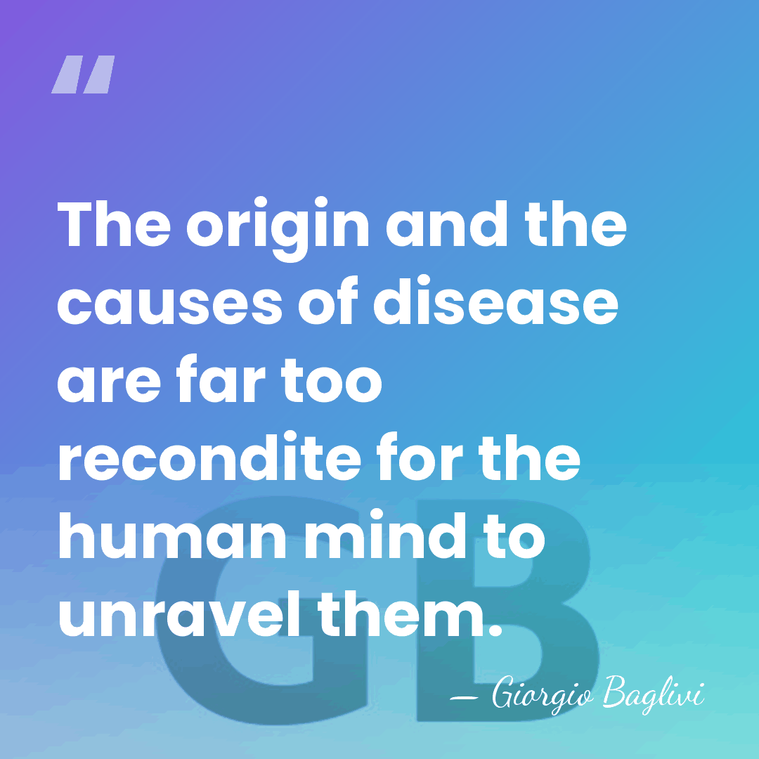 The origin and the causes of disease are far too recondite for&hellip; - Giorgio Baglivi