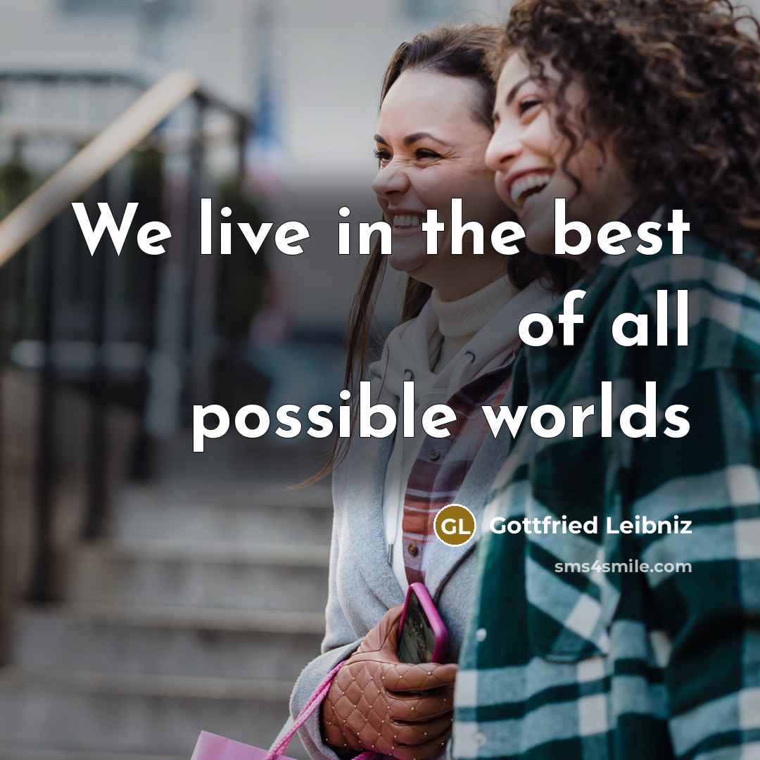 “We live in the best of all possible worlds…” quote by Gottfried Leibniz
