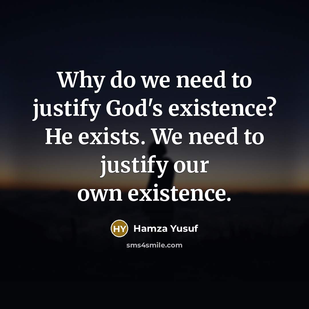 “Why do we need to justify God's existence? He exists.…” quote by Hamza Yusuf