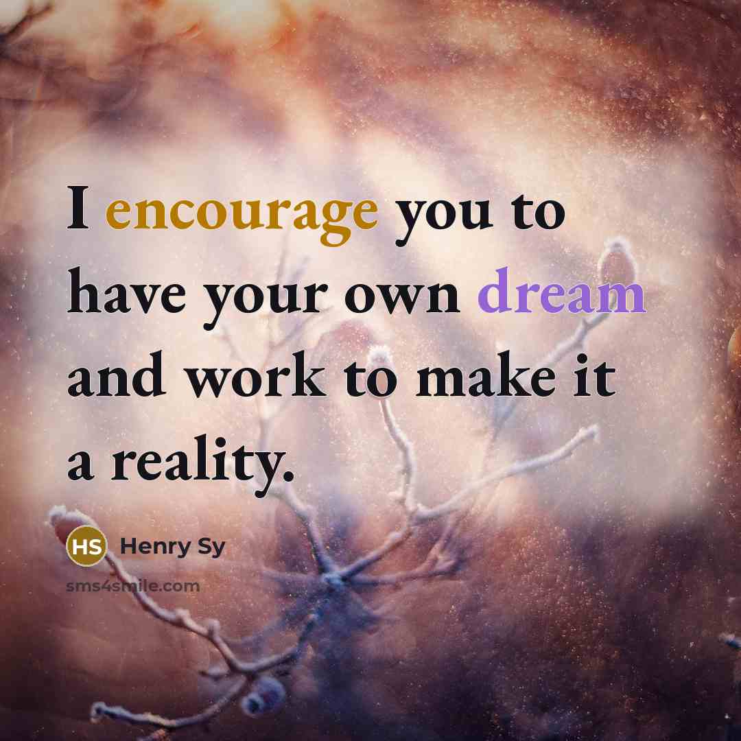 “I encourage you to have your own dream and work…” quote by Henry Sy