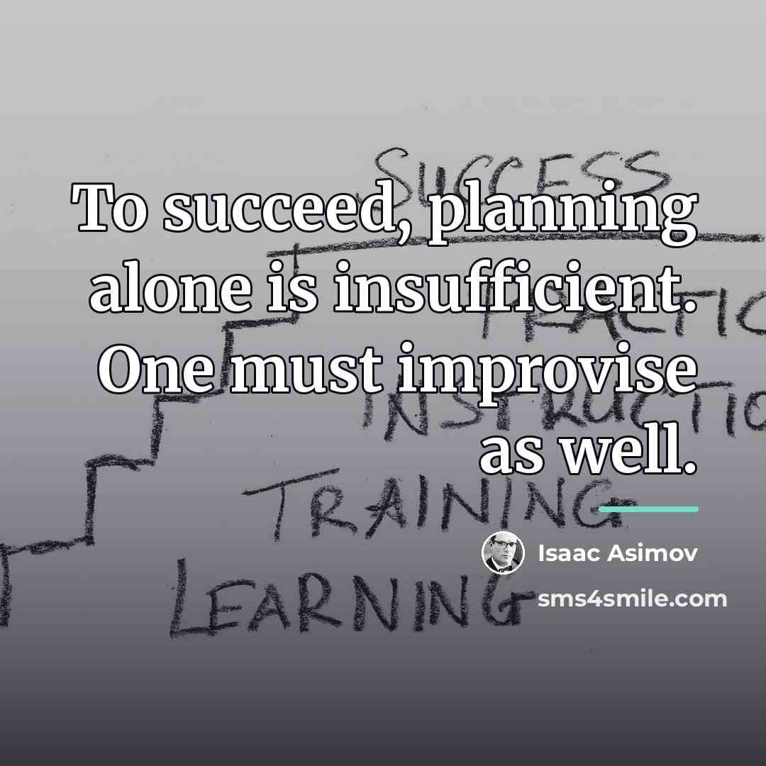 “To succeed, planning alone is insufficient. One must improvise as…” quote by Isaac Asimov