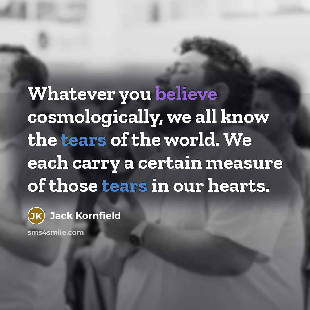 “Whatever you believe cosmologically, we all know the tears of…” quote by Jack Kornfield