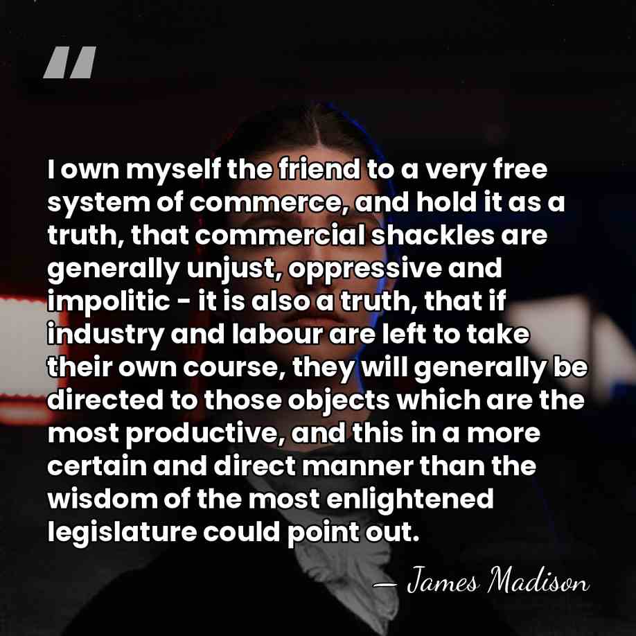 I own myself the friend to a very free system of commerce,&hellip; - James Madison