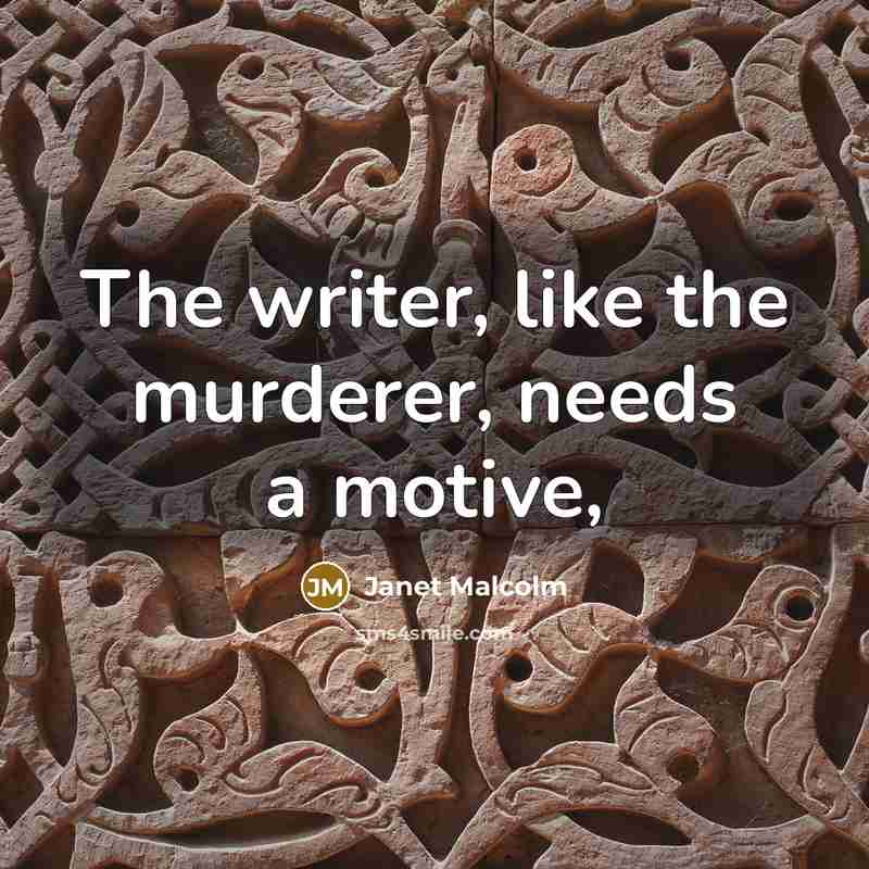 “The writer, like the murderer, needs a motive,…” quote by Janet Malcolm