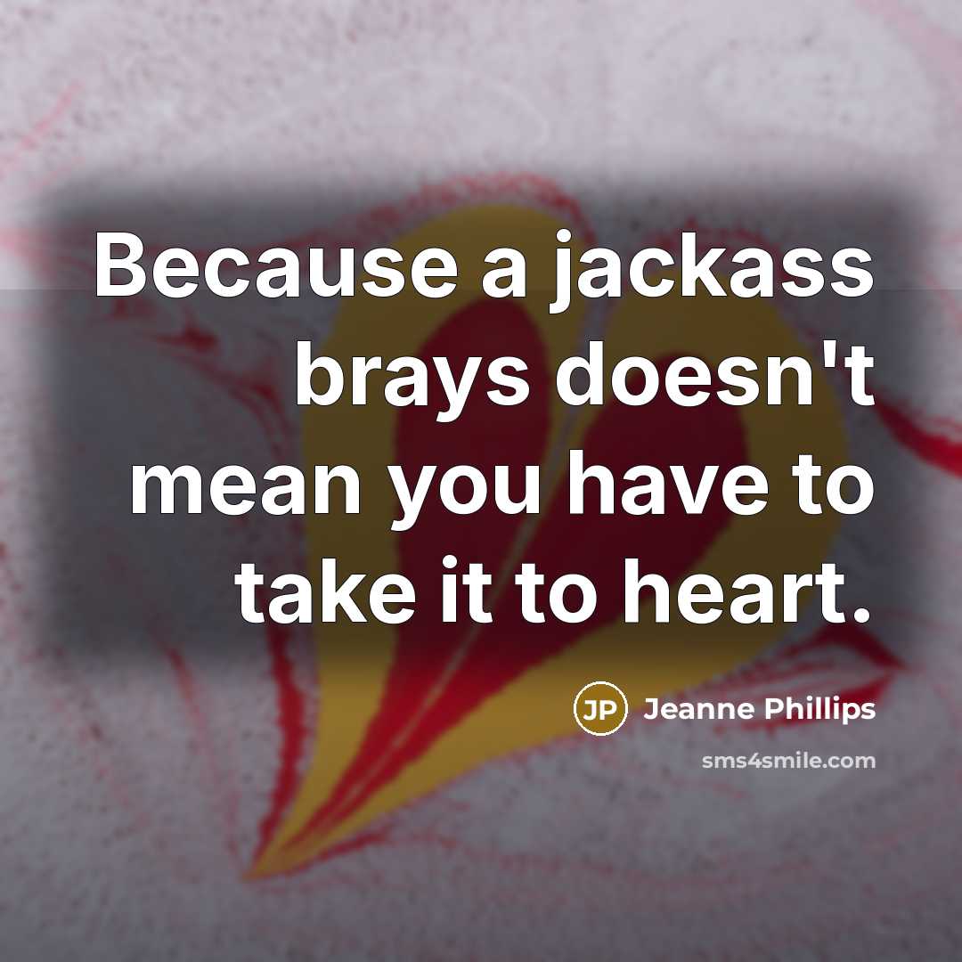 “Because a jackass brays doesn't mean you have to take…” quote by Jeanne Phillips