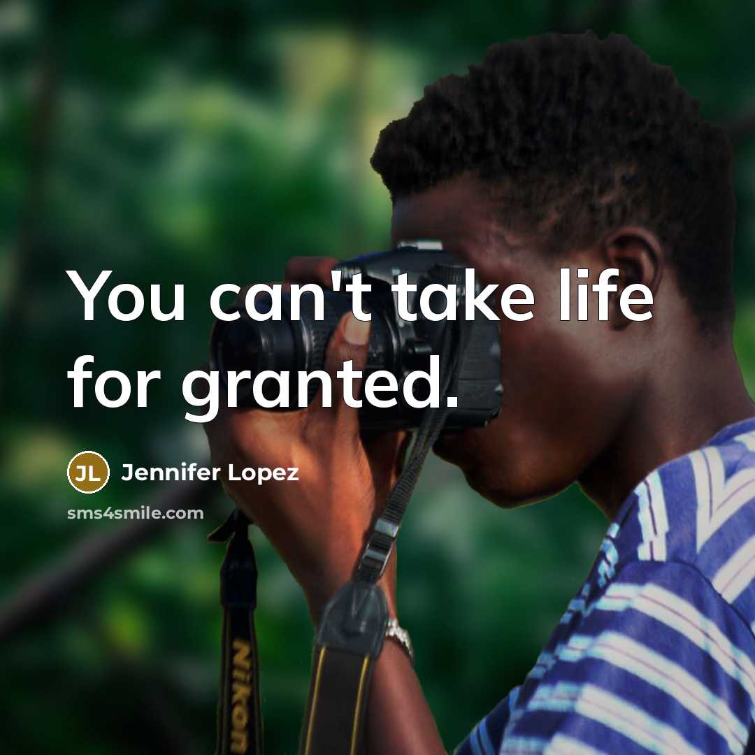 “You can't take life for granted.…” quote by Jennifer Lopez