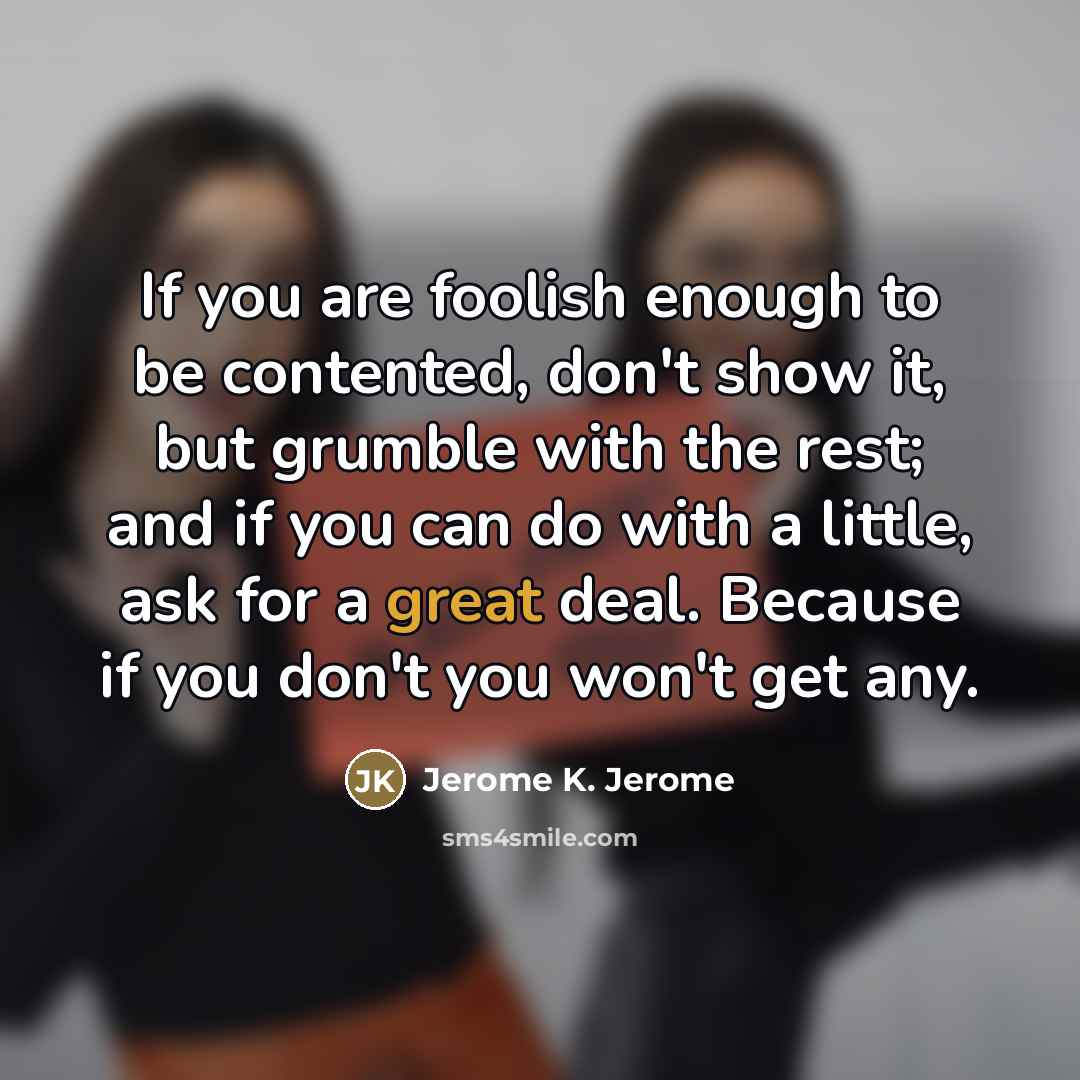 “If you are foolish enough to be contented, don't show…” quote by Jerome K. Jerome