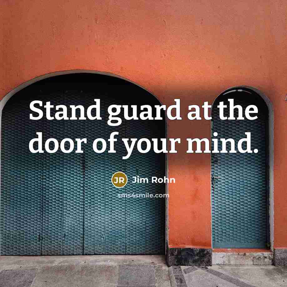 “Stand guard at the door of your mind.” quote by Jim Rohn