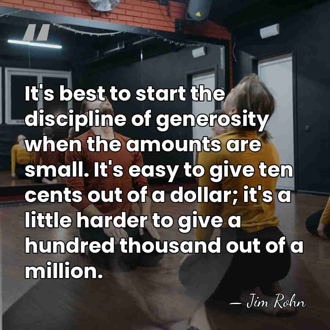 It's best to start the discipline of generosity when the amounts are&hellip; - Jim Rohn