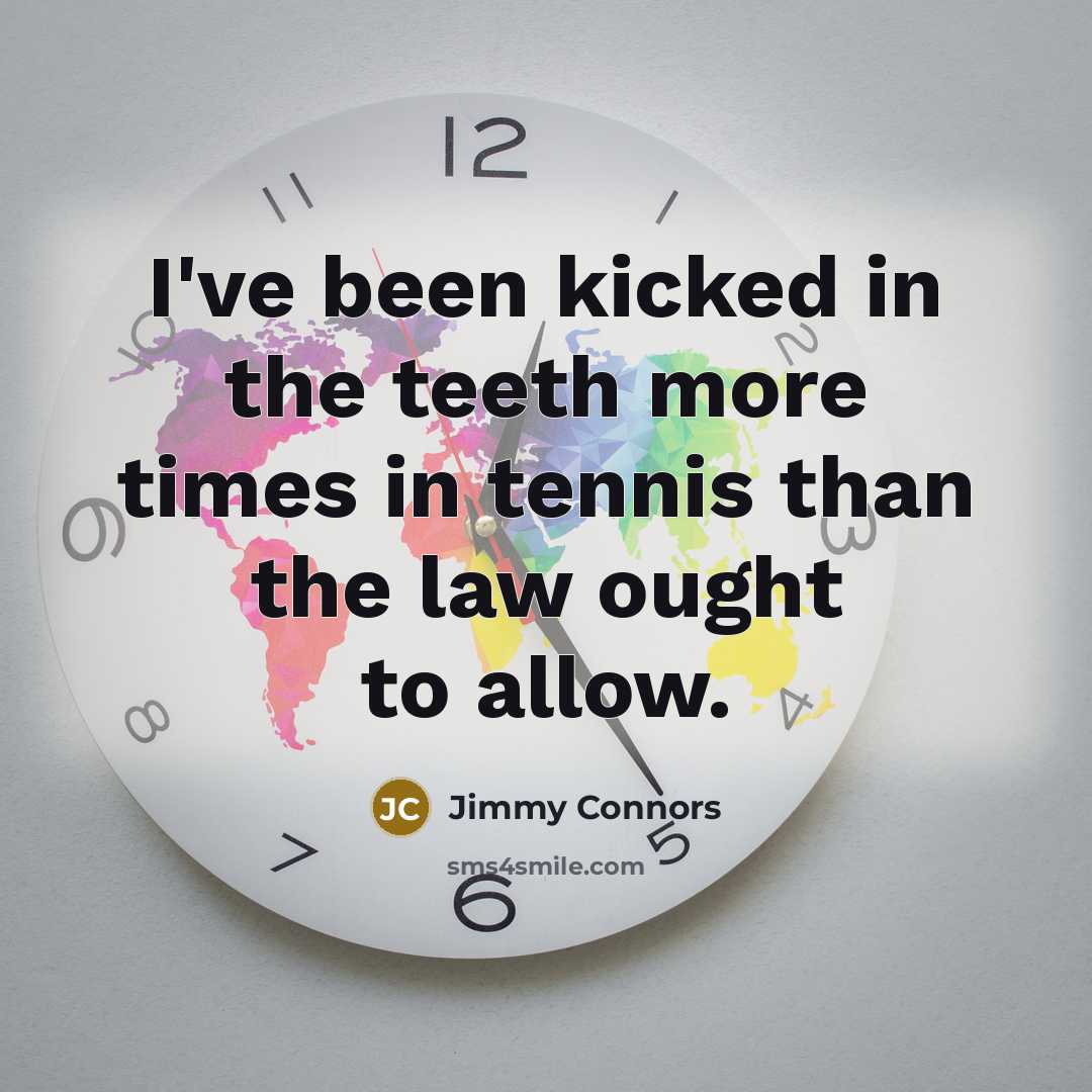 “I've been kicked in the teeth more times in tennis than the law ought to allow.” quote by Jimmy Connors