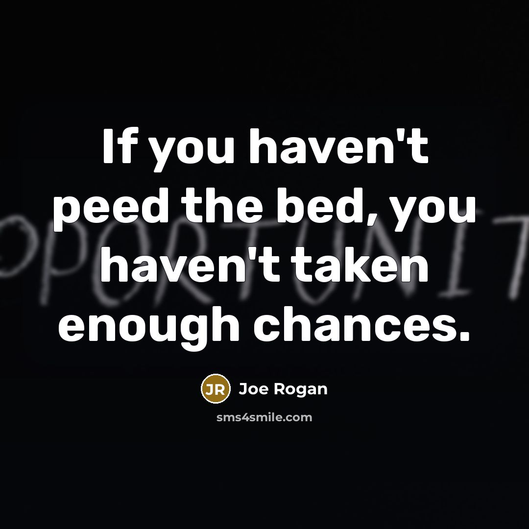 “If you haven't peed the bed, you haven't taken enough…” quote by Joe Rogan