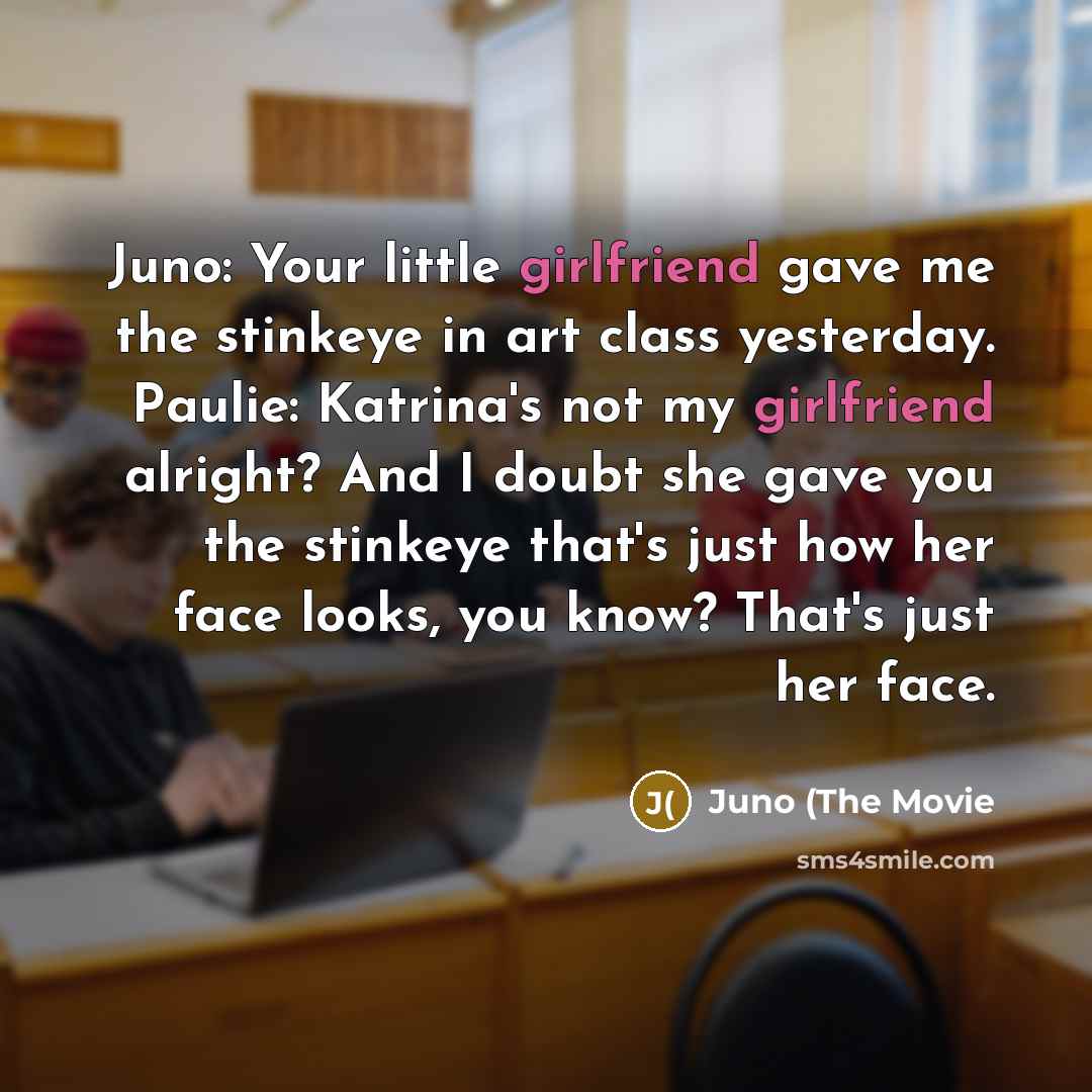 “Juno: Your little girlfriend gave me the stinkeye in art…” quote by Juno (The Movie