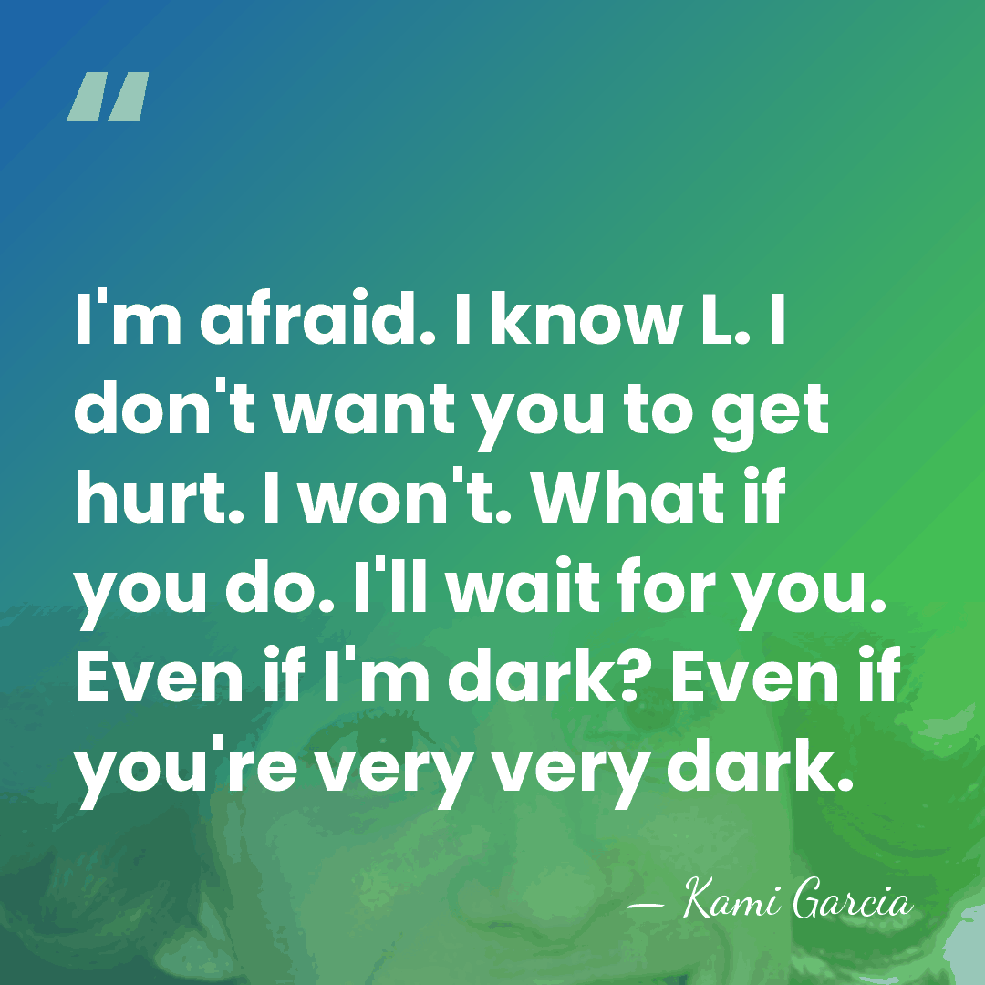 I'm afraid. I know L. I don't want you to get hurt.&hellip; - Kami Garcia