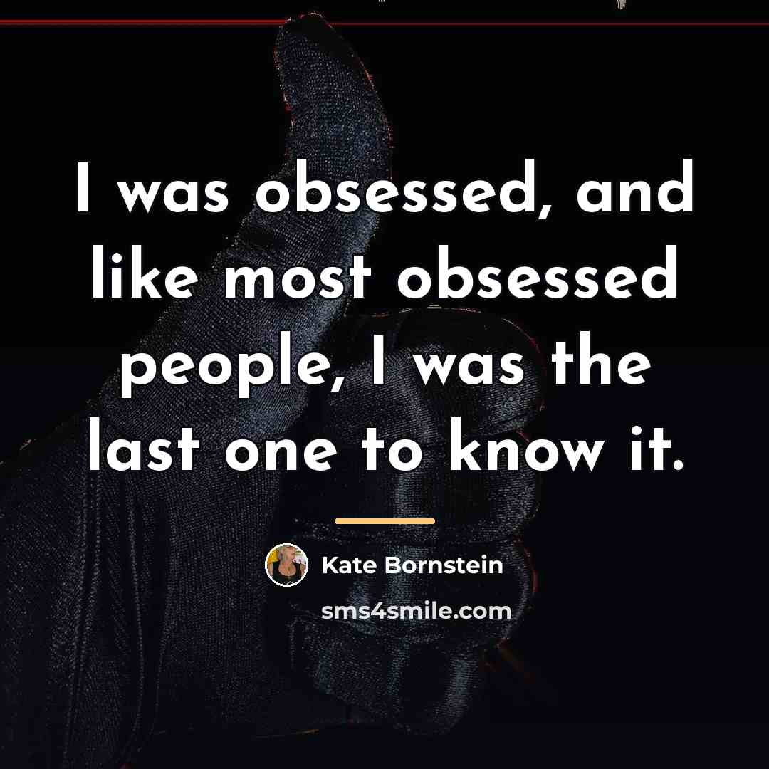 “I was obsessed, and like most obsessed people, I was…” quote by Kate Bornstein