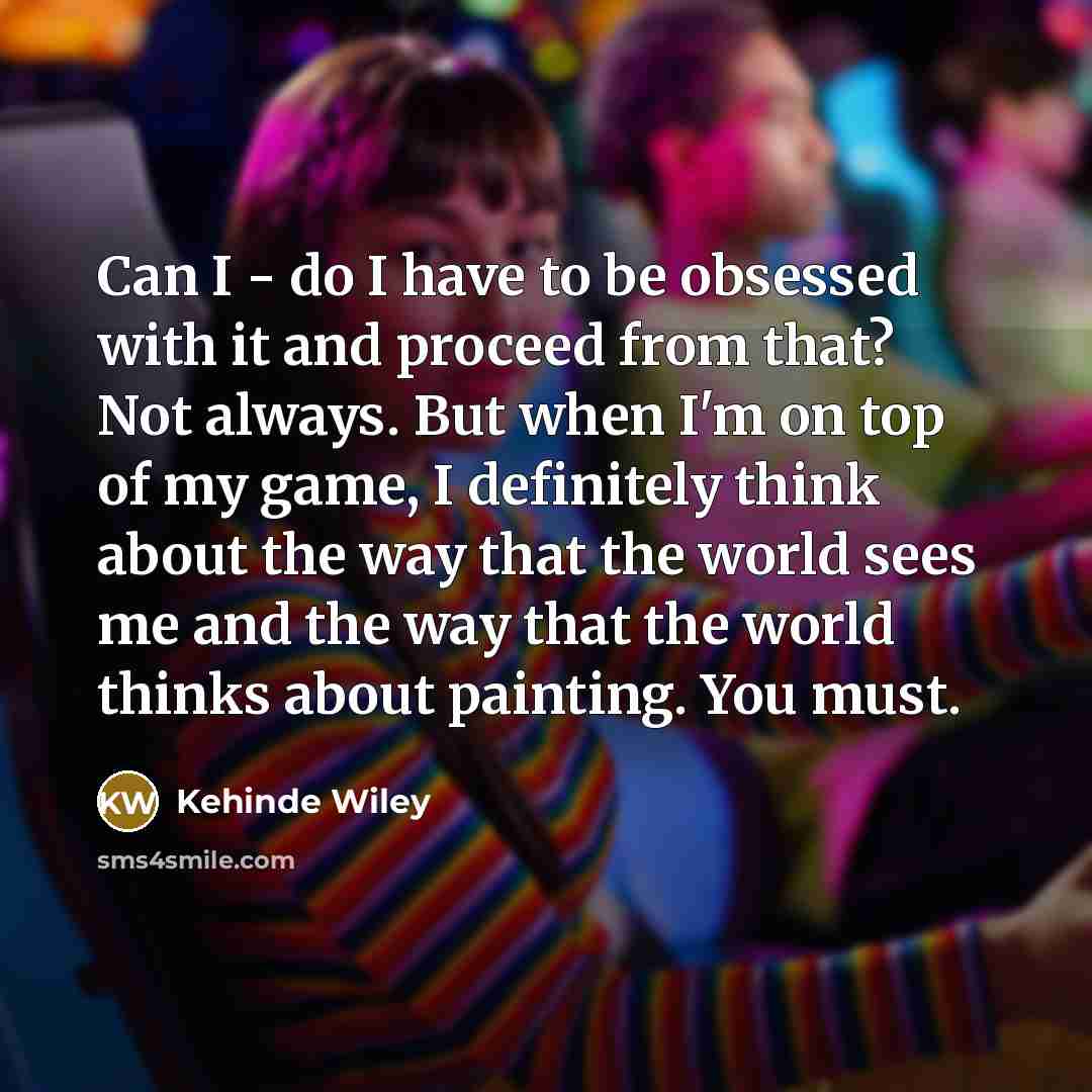 “Can I - do I have to be obsessed with…” quote by Kehinde Wiley