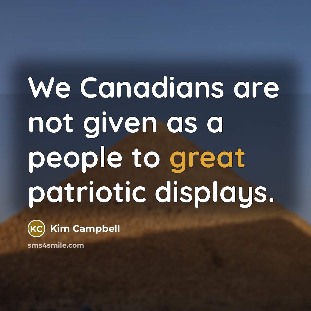 “We Canadians are not given as a people to great…” quote by Kim Campbell