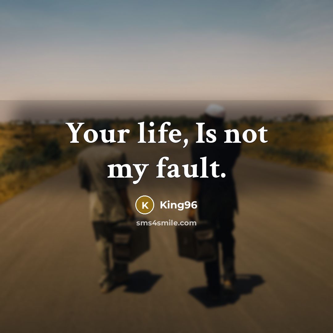“Your life, Is not my fault.…” quote by King96