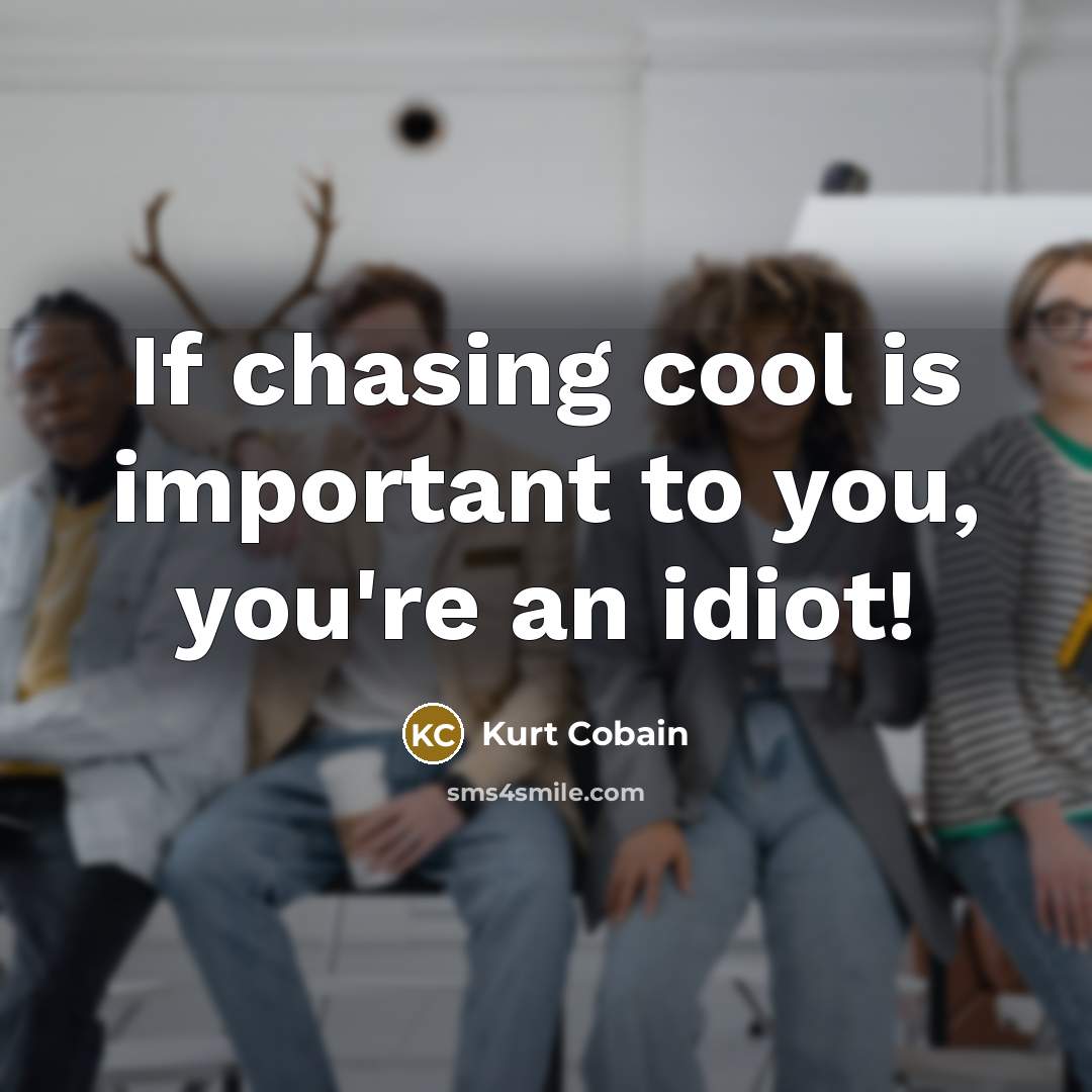 “If chasing cool is important to you, you're an idiot!…” quote by Kurt Cobain