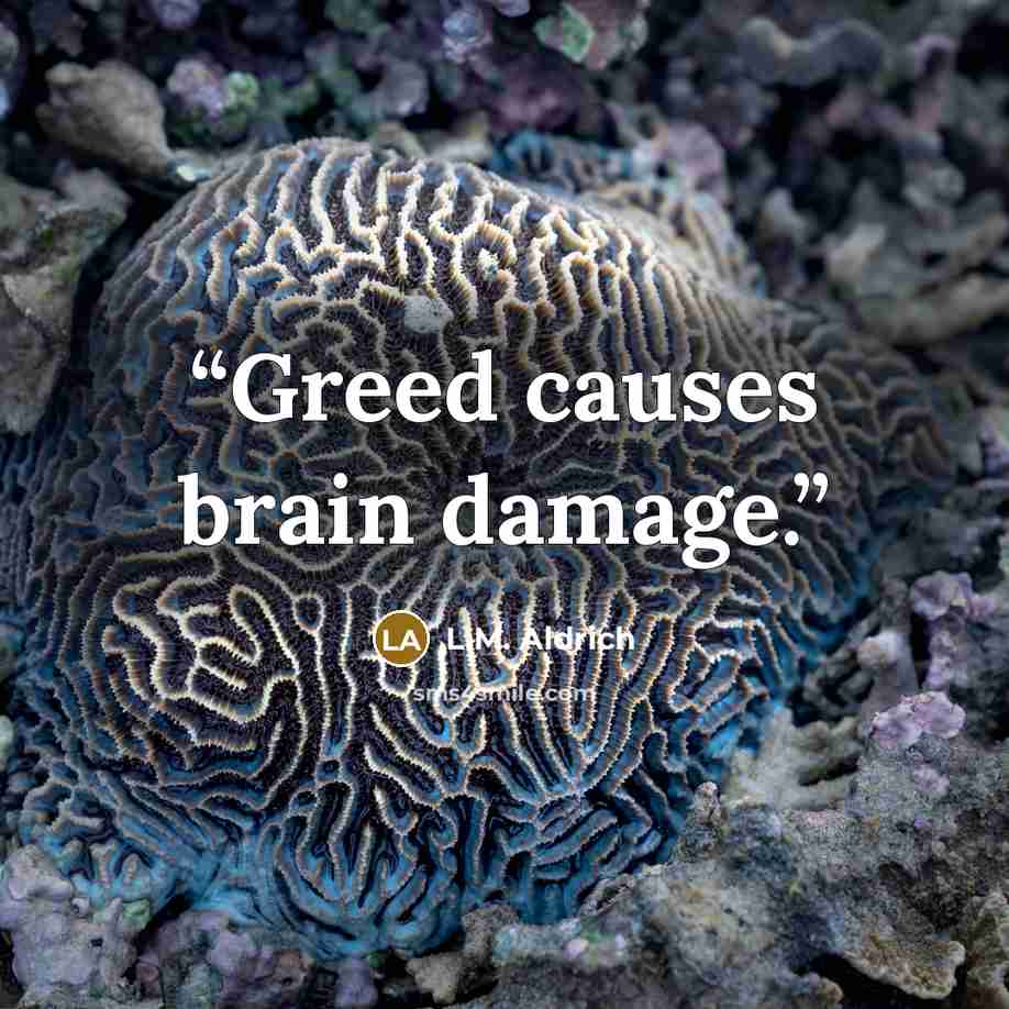 “Greed causes brain damage.” quote by L.M. Aldrich