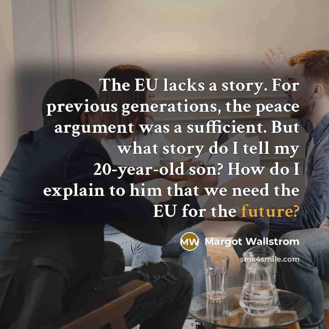 “The EU lacks a story. For previous generations, the peace…” quote by Margot Wallstrom