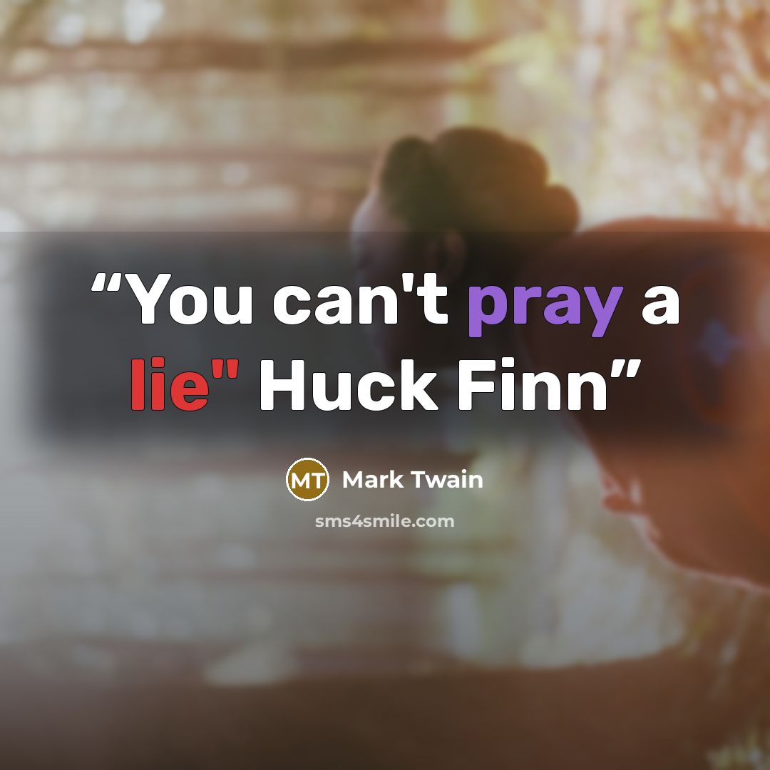 “You can't pray a lie" Huck Finn” quote by Mark Twain