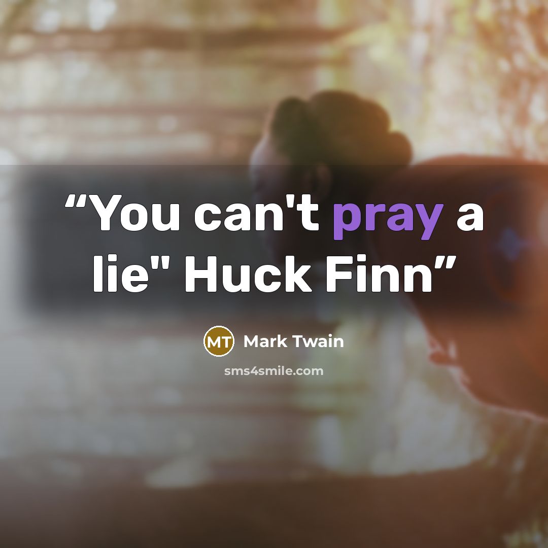 “You can't pray a lie" Huck Finn” quote by Mark Twain