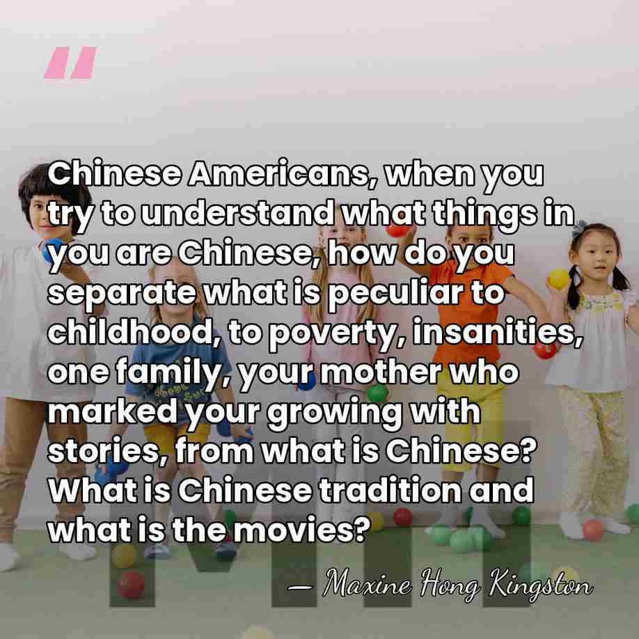 Chinese Americans, when you try to understand what things in you are&hellip; - Maxine Hong Kingston