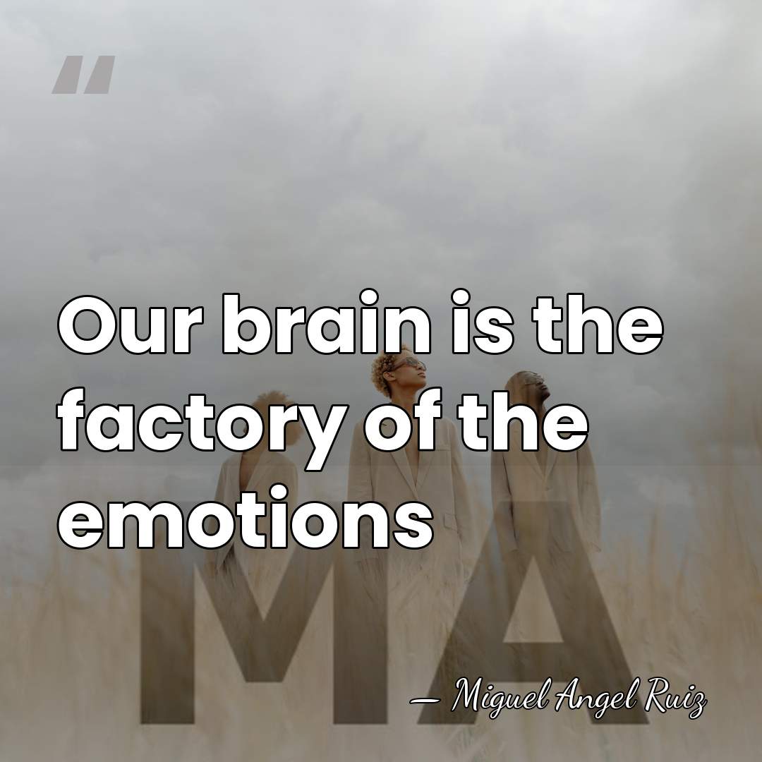 Our brain is the factory of the emotions - Miguel Angel Ruiz