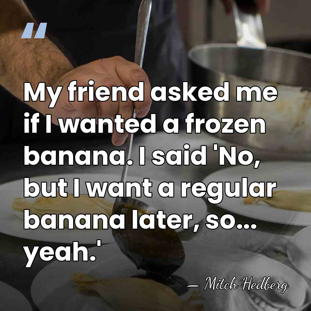 My friend asked me if I wanted a frozen banana. I said&hellip; - Mitch Hedberg