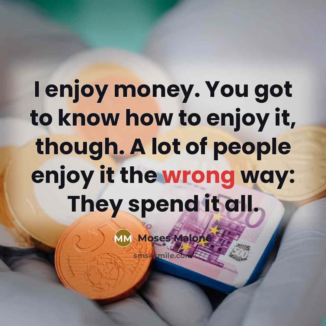 “I enjoy money. You got to know how to enjoy…” quote by Moses Malone