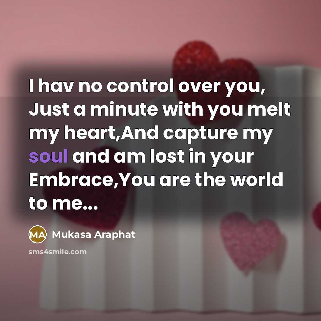 “I hav no control over you, Just a minute with you melt my heart,And capture my soul and am lost in your Embrace,You are the world to me...” quote by Mukasa Araphat