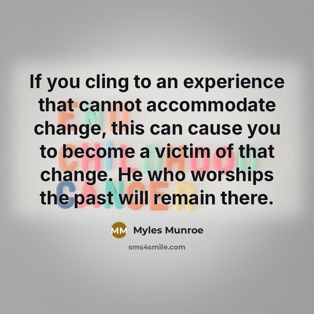 “If you cling to an experience that cannot accommodate change,…” quote by Myles Munroe