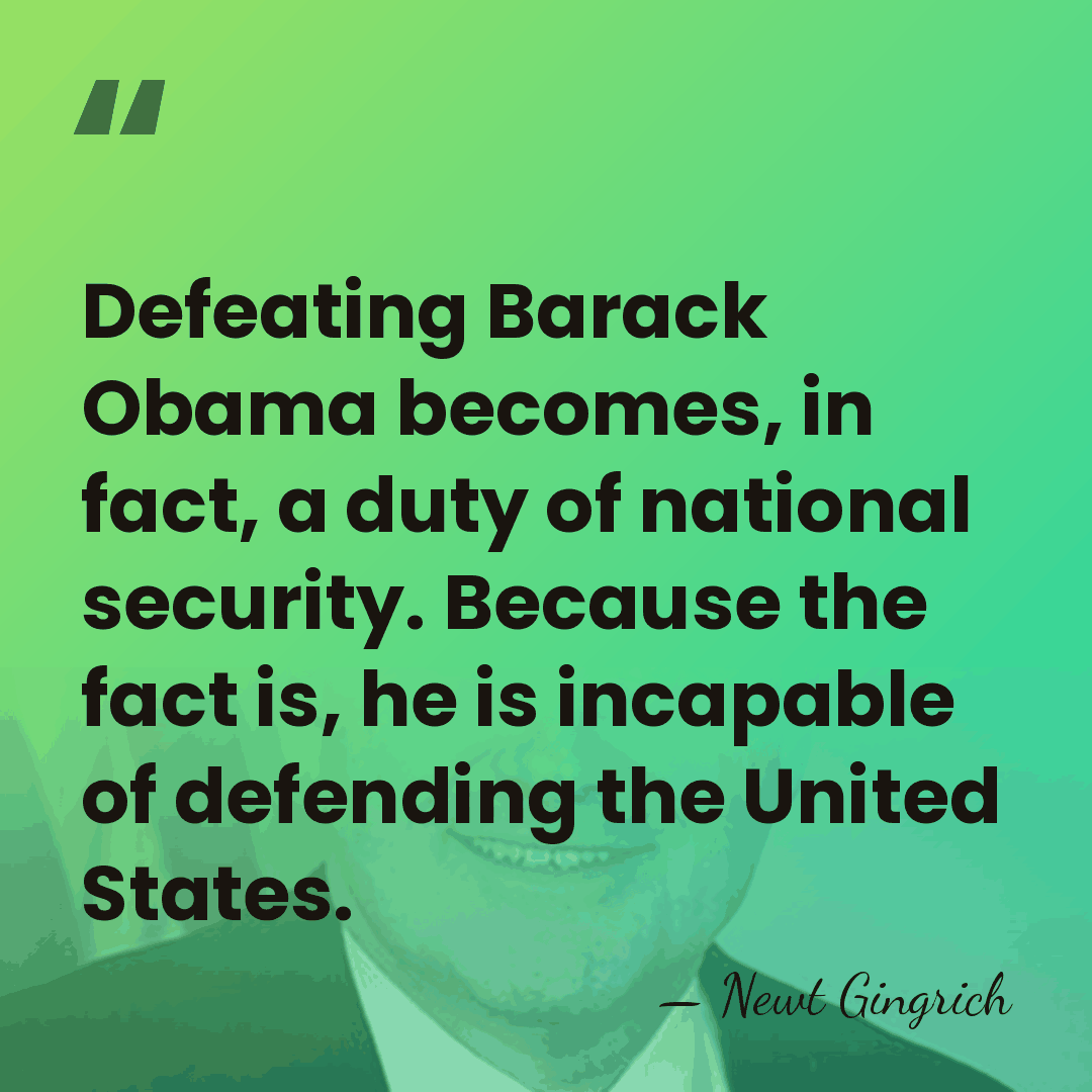 Defeating Barack Obama becomes, in fact, a duty of national security. Because&hellip; - Newt Gingrich
