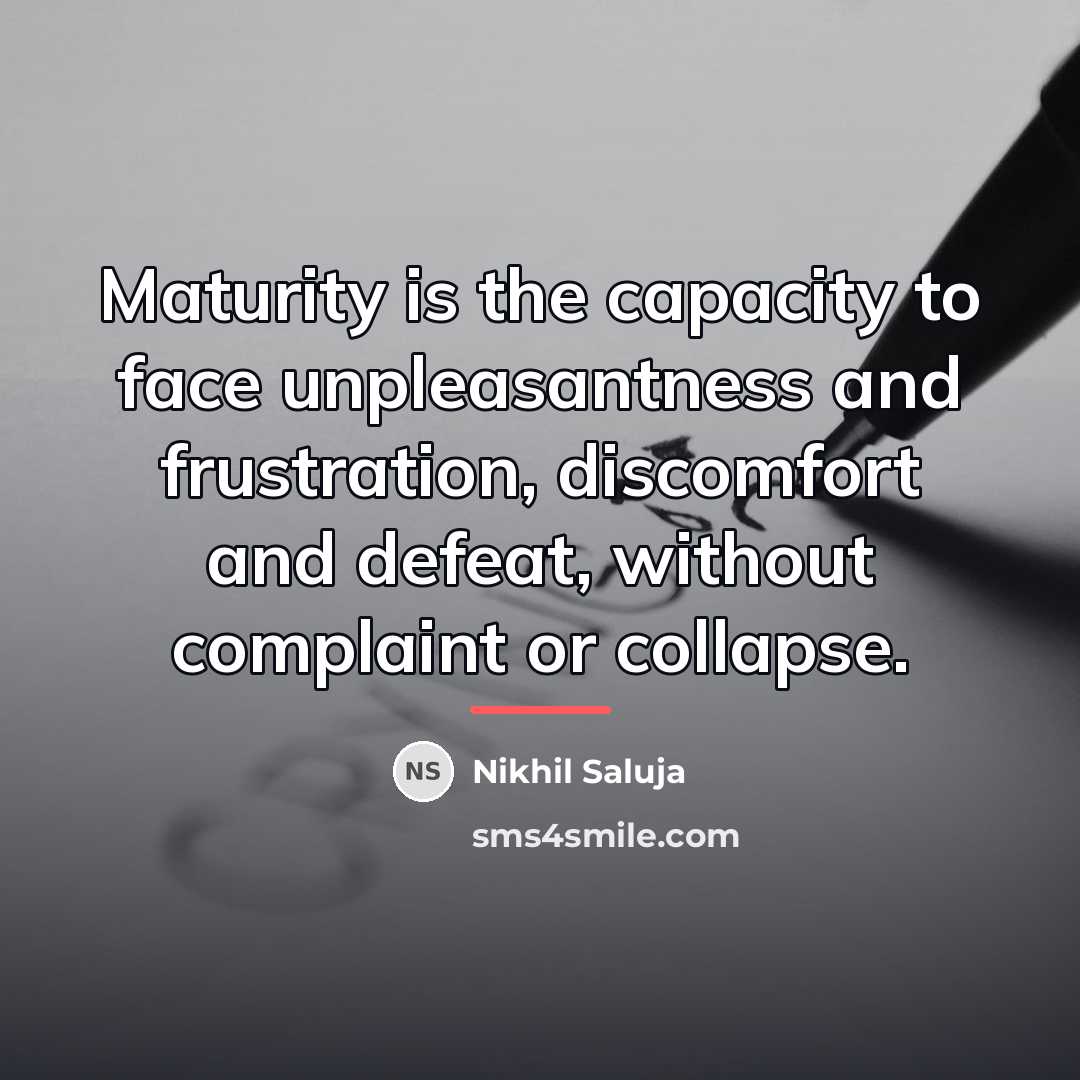 “Maturity is the capacity to face unpleasantness and frustration, discomfort…” quote by Nikhil Saluja