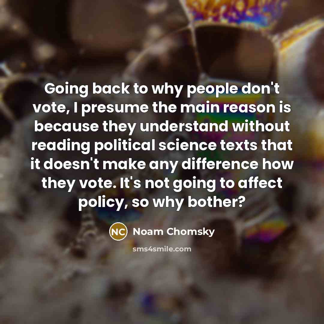 “Going back to why people don't vote, I presume the…” quote by Noam Chomsky