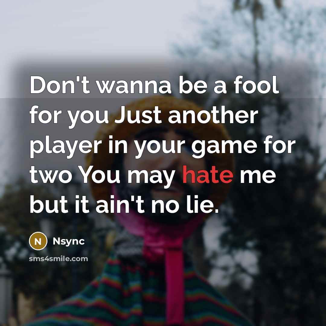 “Don't wanna be a fool for you Just another player…” quote by Nsync