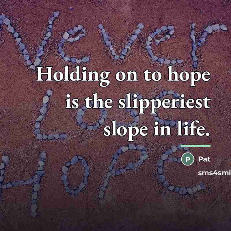 “Holding on to hope is the slipperiest slope in life.…” quote by Pat